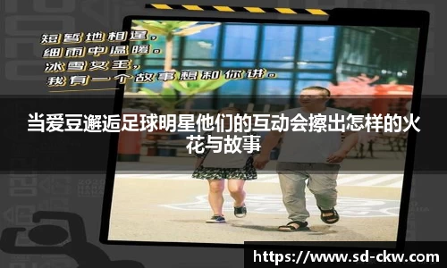 当爱豆邂逅足球明星他们的互动会擦出怎样的火花与故事